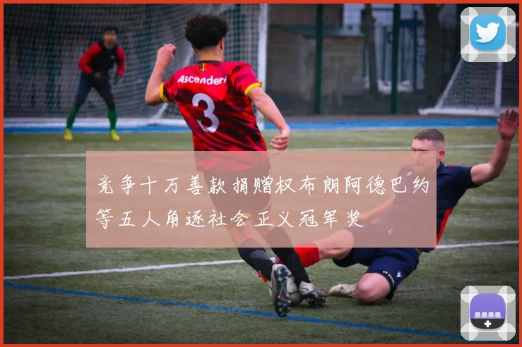 竞争十万善款捐赠权布朗阿德巴约等五人角逐社会正义冠军奖