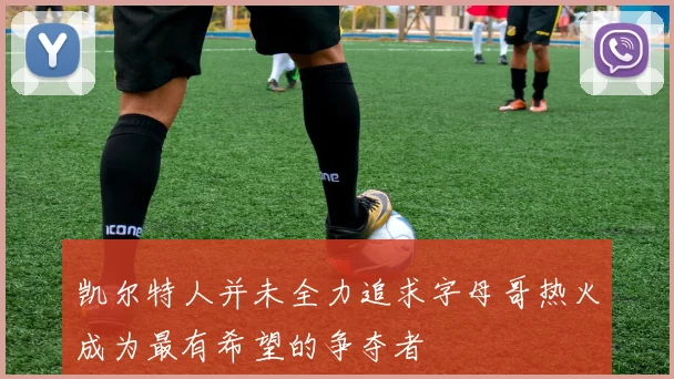 凯尔特人并未全力追求字母哥热火成为最有希望的争夺者
