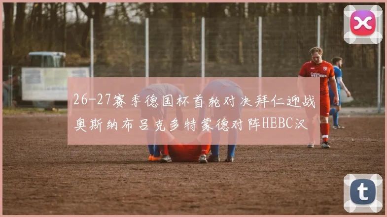 26-27赛季德国杯首轮对决拜仁迎战奥斯纳布吕克多特蒙德对阵HEBC汉堡