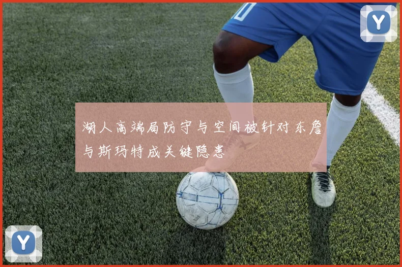 湖人高端局防守与空间被针对东詹与斯玛特成关键隐患
