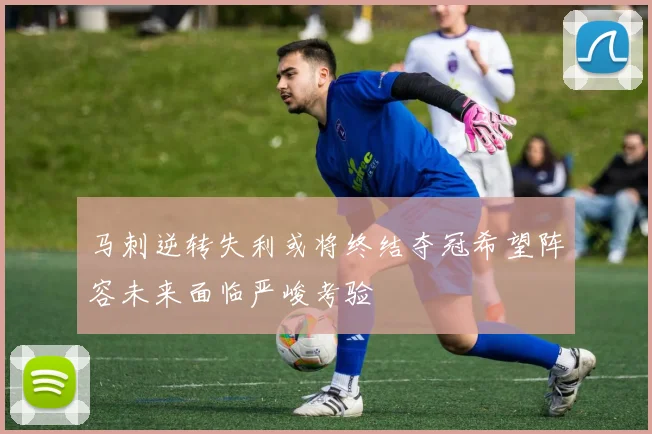 马刺逆转失利或将终结夺冠希望阵容未来面临严峻考验