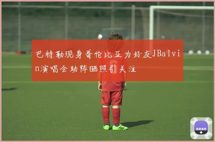 巴特勒现身哥伦比亚为好友JBalvin演唱会助阵晒照引关注